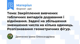 Тема: Закріплення вивчених табличних випадків додавання і віднімання. Задачі на збільшення зменшення числа на кілька одиниць. Розпізнавання геометричних фігур.
