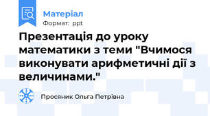 Презентація до уроку математики з теми "Вчимося виконувати арифметичні дії з величинами."