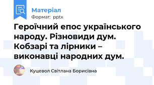 Героїчний епос українського народу. Різновиди дум. Кобзарі та лірники – виконавці народних дум.