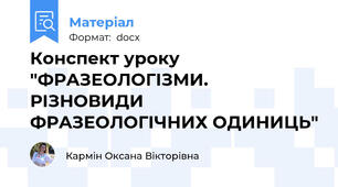 Конспект уроку "ФРАЗЕОЛОГІЗМИ. РІЗНОВИДИ ФРАЗЕОЛОГІЧНИХ ОДИНИЦЬ"