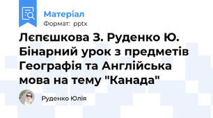 Лєпєшкова З. Руденко Ю. Бінарний урок з предметів Географія та Англійська мова на тему "Канада"