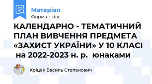 КАЛЕНДАРНО - ТЕМАТИЧНИЙ ПЛАН ВИВЧЕННЯ ПРЕДМЕТА «ЗАХИСТ УКРАЇНИ» У 10 КЛАСІ  на 2022-2023 н. р.  юнаками