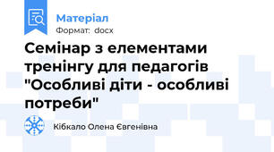 Семінар з елементами тренінгу для педагогів "Особливі діти - особливі потреби"