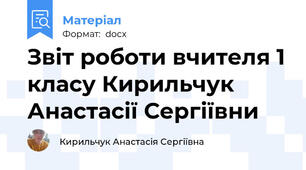 Звіт роботи вчителя 1 класу Кирильчук  Анастасії Сергіївни