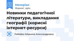 Новинки педагогічної літератури, викладання географії (корисні інтернет-ресурси)