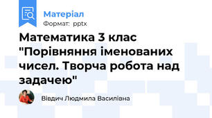 Математика 3 клас "Порівняння іменованих чисел. Творча робота над задачею"