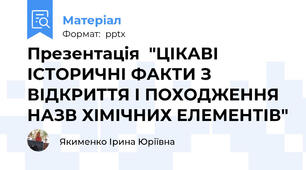Презентація  "ЦІКАВІ ІСТОРИЧНІ ФАКТИ З ВІДКРИТТЯ І ПОХОДЖЕННЯ НАЗВ ХІМІЧНИХ ЕЛЕМЕНТІВ"