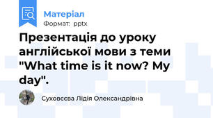 Презентація до уроку англійської мови з теми "What time is it now? My day".