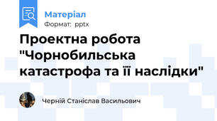 Проектна робота "Чорнобильська катастрофа та її наслідки"