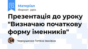 Презентація до уроку "Визначаю початкову форму іменників"