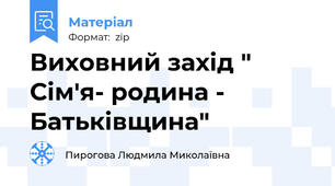 Виховний захід " Сім'я- родина - Батьківщина"
