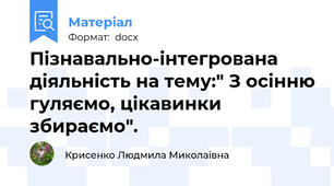 Пізнавально-інтегрована діяльність на тему:" З осінню гуляємо, цікавинки збираємо".