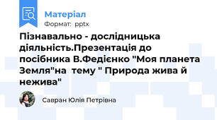 Пізнавально - дослідницька діяльність.Презентація до посібника В.Федієнко "Моя планета Земля"на  тему " Природа жива й нежива"
