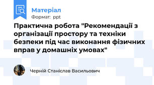 Практична робота "Рекомендації з організації простору та техніки безпеки під час виконання фізичних вправ у домашніх умовах"