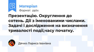 Презентацію. Округлення до сотень. Дії з іменованими числами. Задачі і дослідження на визначення тривалості події,часу початку.