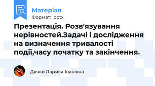 Презентація. Розв'язування нерівностей.Задачі і дослідження на визначення тривалості події,часу початку та закінчення.