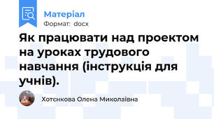 Як працювати над проектом на уроках трудового навчання (інструкція для учнів).