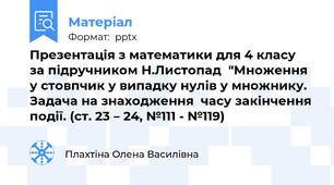 Презентація з математики для 4 класу  за підручником Н.Листопад  "Множення у стовпчик у випадку нулів у множнику.  Задача на знаходження  часу закінчення події. (ст. 23 – 24, №111 - №119)
