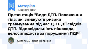 Презентація "Види ДТП. Положення тіла, які знижують ризики травмування під час ДТП. Дії свідків ДТП. Відповідальність пішохода, велосипедиста за порушення ПДР"
