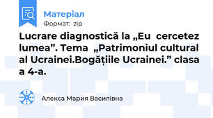 Lucrare diagnostică la „Eu  cercetez lumea”. Tema  „Patrimoniul cultural al Ucrainei.Bogățiile Ucrainei.” clasa a 4-a.