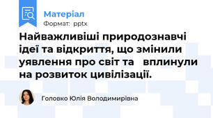 Найважливіші природознавчі ідеї та відкриття, що змінили уявлення про світ та вплинули на розвиток цивілізації.