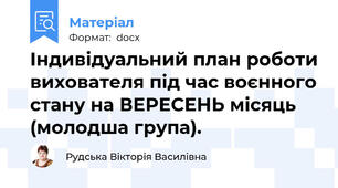 Індивідуальний план роботи вихователя під час воєнного стану на ВЕРЕСЕНЬ місяць (молодша група).