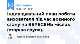 Індивідуальний план роботи вихователя під час воєнного стану на ВЕРЕСЕНЬ місяць (старша група).