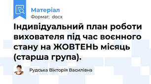 Індивідуальний план роботи вихователя під час воєнного стану на ЖОВТЕНЬ місяць (старша група).