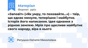 «Заповіт» («Як умру, то поховайте…») – твір, що єднає минуле, теперішнє і майбутнє. Історія його написання. Ідея єднання з рідною землею. Мрія про щасливе майбутнє свого народу, віра в нього