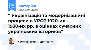 “ Українізація та модернізаційні процеси в УРСР 1920-их - 1930-их рр. в оцінках сучасних українських істориків”