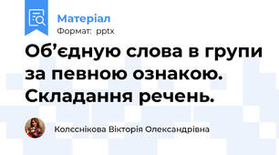 Об’єдную слова в групи за певною ознакою. Складання речень.