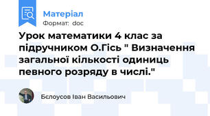 Урок математики 4 клас за підручником О.Гісь " Визначення загальної кількості одиниць певного розряду в числі."