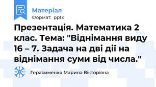 Презентація. Математика 2 клас. Тема: "Віднімання виду 16 – 7. Задача на дві дії на віднімання суми від числа."