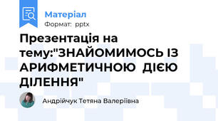 Презентація на тему:"ЗНАЙОМИМОСЬ ІЗ АРИФМЕТИЧНОЮ  ДІЄЮ ДІЛЕННЯ"