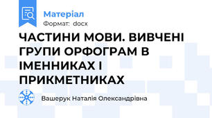 ЧАСТИНИ МОВИ. ВИВЧЕНІ ГРУПИ ОРФОГРАМ В ІМЕННИКАХ І ПРИКМЕТНИКАХ
