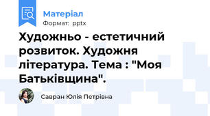 Художньо - естетичний розвиток. Художня література. Тема : "Моя Батьківщина".