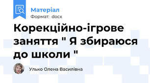 Корекційно-ігрове заняття " Я збираюся до школи "