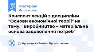 Конспект лекцій з дисципліни "Основи економічної теорії" на тему: "Виробництво – матеріальна основа задоволення потреб"