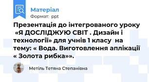 Презентація до інтегрованого уроку  «Я ДОСЛІДЖУЮ СВІТ . Дизайн і технології» для учнів 1 класу  на тему: « Вода. Виготовлення аплікації « Золота рибка»».