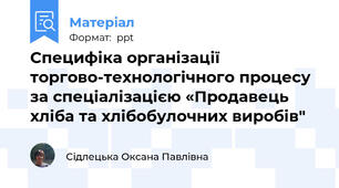 Специфіка організації торгово-технологічного процесу за спеціалізацією «Продавець хліба та хлібобулочних виробів"