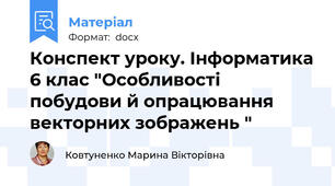 Конспект уроку. Інформатика 6 клас "Особливості побудови й опрацювання векторних зображень "