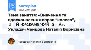 Тема заняття: «Вивчення та вдосконалення вправ “колесо”, “рондат”». Укладач Ченцова Наталія Борисівна