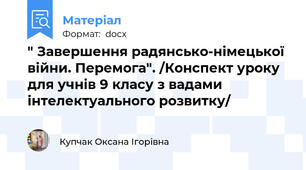" Завершення радянсько-німецької війни. Перемога". /Конспект уроку для учнів 9 класу з вадами інтелектуального розвитку/