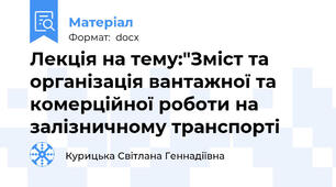 Лекція на тему:"Зміст та організація вантажної та комерційної роботи на залізничному транспорті