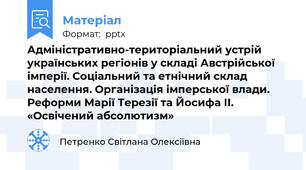 Адміністративно-територіальний устрій українських регіонів у складі Австрійської імперії. Соціальний та етнічний склад населення. Організація імперської влади. Реформи Марії Терезії та Йосифа ІІ. «Освічений абсолютизм»