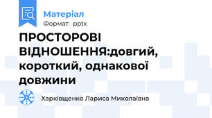 ПРОСТОРОВІ ВІДНОШЕННЯ:довгий, короткий, однакової довжини
