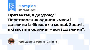 Презентація до уроку " Перетворення одиниць маси і довжини із більших в менші. Задачі, які містять одиниці маси і довжини".