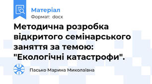 Методична розробка відкритого семінарського заняття за темою: "Екологічні катастрофи".