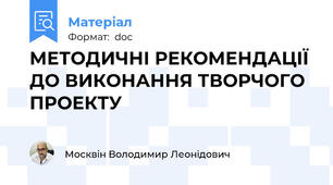 МЕТОДИЧНІ РЕКОМЕНДАЦІЇ ДО ВИКОНАННЯ ТВОРЧОГО ПРОЕКТУ