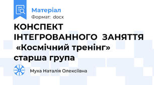 КОНСПЕКТ ІНТЕГРОВАННОГО  ЗАНЯТТЯ  «Космічний тренінг»  старша група